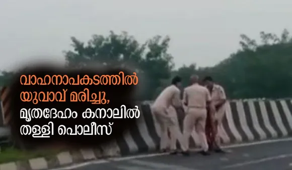 വാഹനാപകടത്തില്‍ യുവാവ് മരിച്ചു, മൃതദേഹം കനാലില്‍ തള്ളി പൊലീസ്
