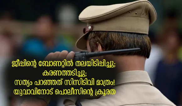 ജീപ്പിന്റെ ബോണറ്റില്‍ തലയിടിപ്പിച്ചു; കരണത്തടിച്ചു; സത്യം പറഞ്ഞത് സിസിടിവി മാത്രം! യുവാവിനോട് പൊലീസിന്റെ ക്രൂരത