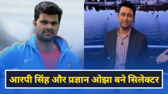 आरपी सिंह और प्रज्ञान ओझा बने सिलेक्टर