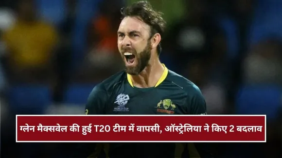 ग्लेन मैक्सवेल की एंट्री, ये 2 खिलाड़ी बाहर, ऑस्ट्रेलिया ने T20 टीम में किए बड़े बदलाव