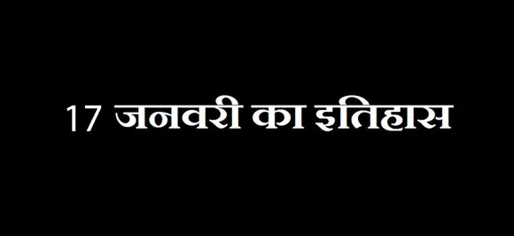 17 January : जानें आज की तारीख में इतिहास में क्या कुछ हुआ था