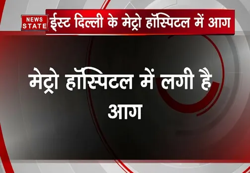 ईस्ट दिल्ली के मेट्रो हॉस्पिटल में आग, हालात पर काबू पाया गया