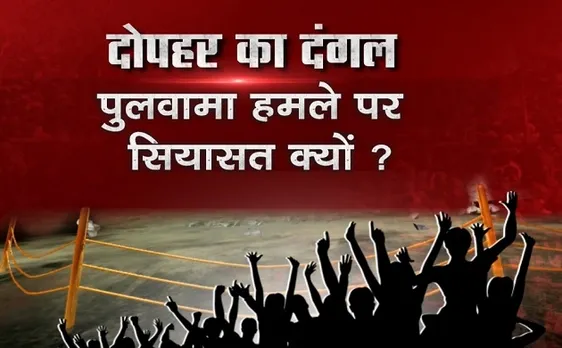 दोपहर का दंगल: पुलवामा हमले पर क्यों हो रही है सियासत 