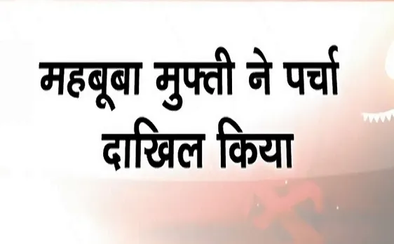 Election 2019:लोकसभा चुनाव के लिए महबूबा मुफ्ती ने किया पर्चा दाखिल