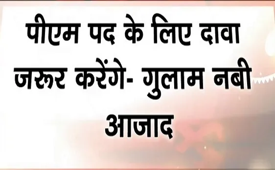 Election 2019 : गुलाम नबी आजाद का बयान, कहा पीएम पद के लिए दावा जरूर करेगी कांग्रेस, देखें वीडियो 