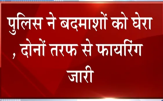 Breaking : पुलिस और बदमाशों के बीच एनकाउंटर 