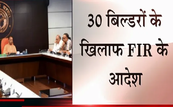 अवैध निर्माण करने वालों की अब खैर नहीं, 30 बिल्डरों के खिलाफ FIR के आदेश 