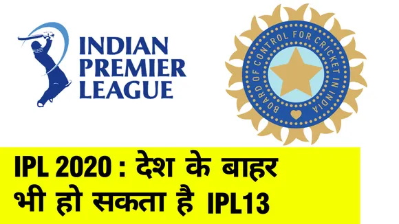 IPL 2020 की बड़ी खबर : देश के बाहर भी हो सकता है IPL13, जानिए पूरी डिटेल