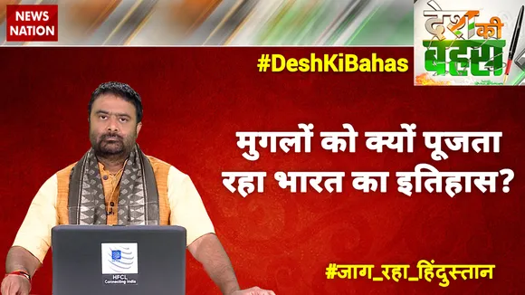 Desh Ki Bahas : मुगलों को क्‍यों पूजता रहा भारत का इतिहास?