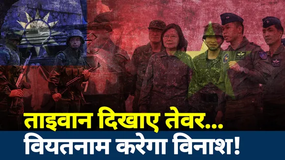 ताइवान दिखाएगा तेवर, वियतनाम करेगा विनाश