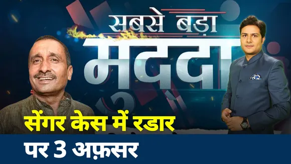 Sabse Bada Mudda: कुलदीप सेंगर रेप केस में 3 अफ़सर रडार पर