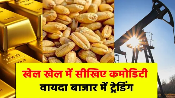 कमोडिटी वायदा बाजार में ट्रेडिंग के लिए यहां जानिए आसान तरीके