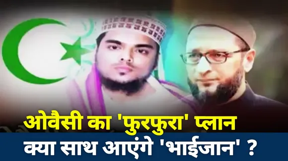 ओवैसी का 'फुरफुरा' प्‍लान, क्‍या साथ आएंगे भाईजान