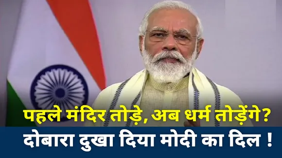 पहले मंदिर तोड़े अब धर्म तोड़ेंगे, दोबारा दुखा दिया पीएम मोदी का दिल