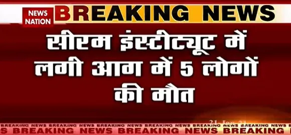 Breaking News :सीरम इंस्टीट्यूट में लगी आग में 5 लोगों  की मौत