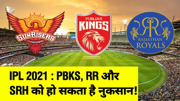 IPL 2021 : PBKS, RR और SRH को हो सकता है नुकसान, जानिए कैसे