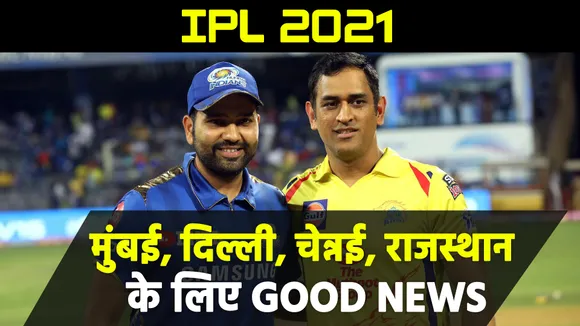 IPL 2021 से पहले चेन्नई, मुंबई, दिल्ली, राजस्थान के लिए बहुत बड़ी खुशखबरी