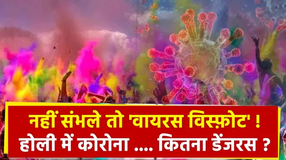 नहीं संभले तो 'वायरस विस्फ़ोट' ! होली में कोरोना .... कितना डेंजरस ?