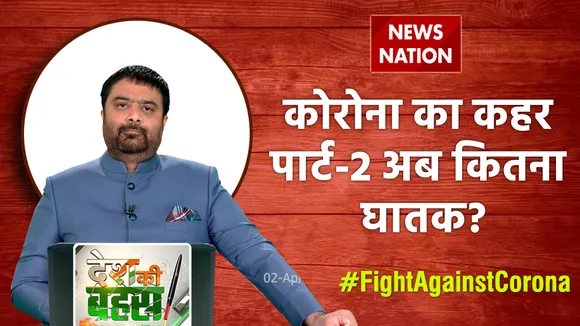 Desh Ki Bahas : कोरोना का कहर पार्ट-2 अब कितना घातक?