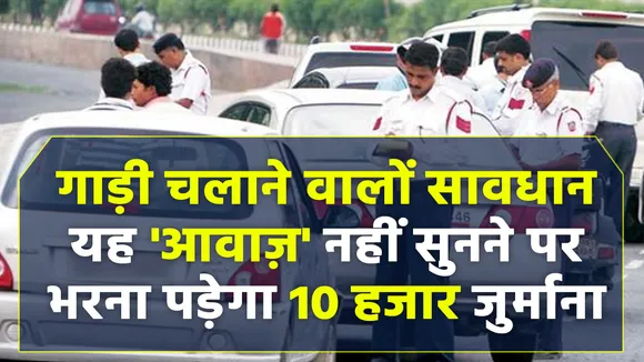 सड़क पर गाड़ी चलाते समय यह 'आवाज़' नहीं सुनने पर भरना पड़ेगा 10 हजार रुपये का जुर्माना