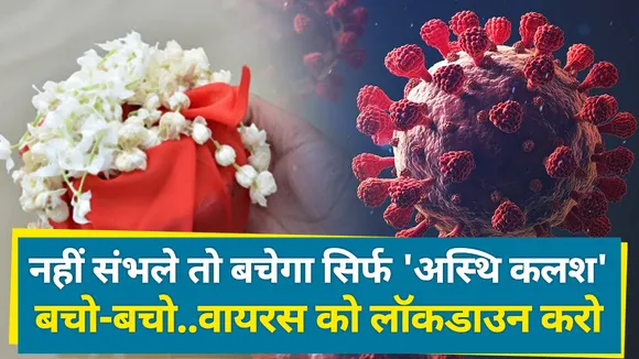 नहीं संभले तो बचेगा सिर्फ 'अस्थि कलश' बचो-बचो..वायरस को लॉकडाउन करो