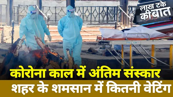 Lakh Take Ki Baat : कोरोना काल में अंतिम संस्कार... शहर के शमसान में कितनी वेटिंग