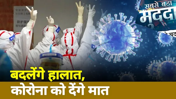 सबसे बड़ा मुद्दा : बदलेंगे हालात, कोरोना को देंगे मात