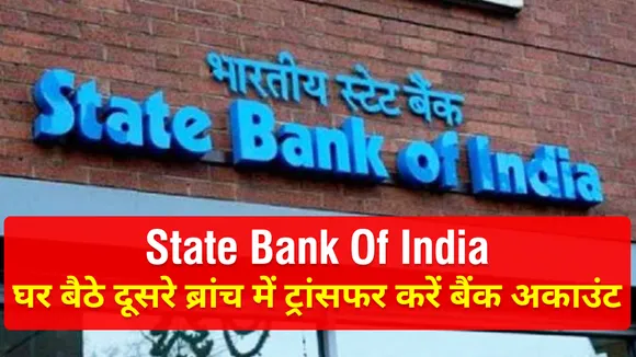 SBI में अकाउंट है तो घर बैठे बदल सकते हैं ब्रांच