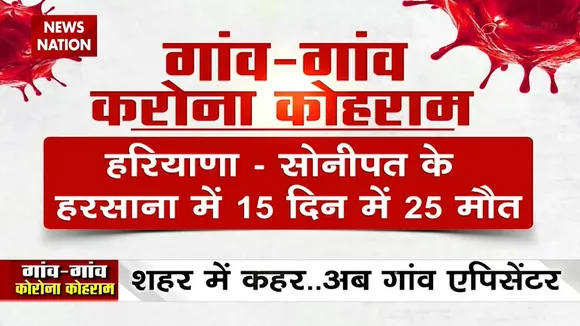 Coronavirus: गांवों में भी कोरोना मचा रहा कोहराम, देखिए क्या हैं हालात