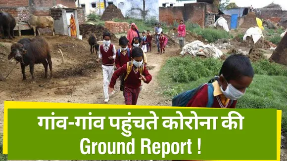Covid19: देखिए गांव-गांव कोहराम मचाते कोरोना की Ground Report !