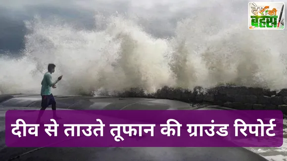 Desh Ki Bahas : दीव से ताउते तूफान की ग्राउंड रिपोर्ट
