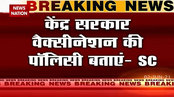 Breaking: केंद्र सरकार से Supreme Court ने पुछी वैक्सीन को लेकर पॉलिसी