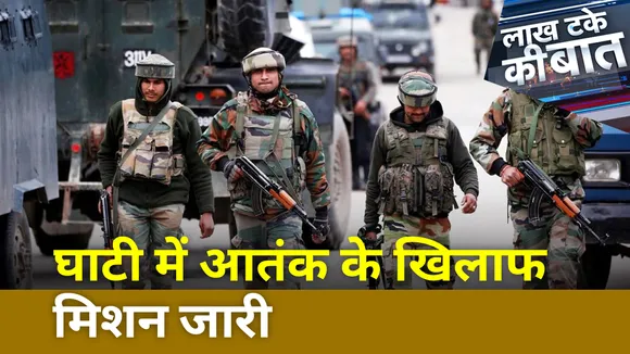 Lakh Take Ki Baat: घाटी में आतंक के खिलाफ मिशन जारी