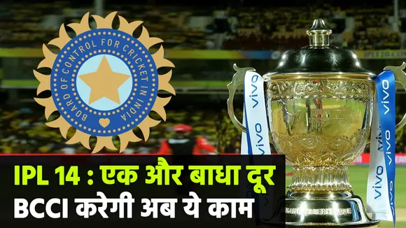 आईपीएल 14 : एक और बाधा दूर, बीसीसीआई करेगी अब ये काम