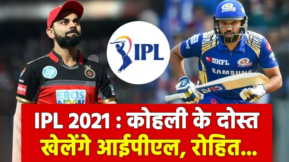 IPL 2021 : विराट कोहली के दोस्त खेलेंगे आईपीएल 14, रोहित शर्मा को......