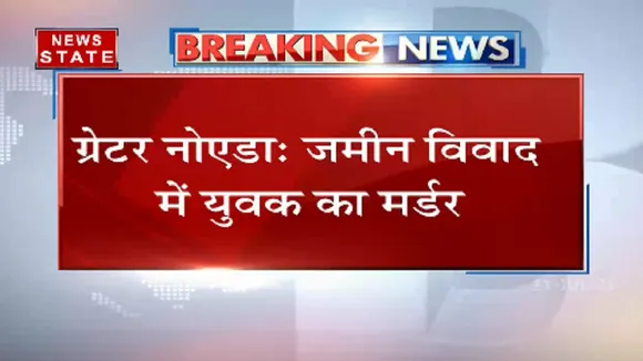 ग्रेटर नोएडा : जमीन विवाद में युवक की हत्या