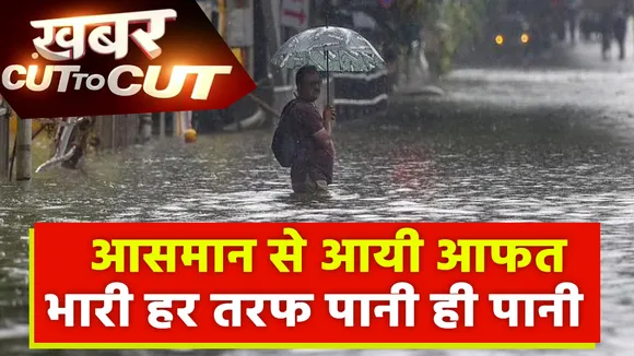 Khabar Cut To Cut : आसमान से आयी आफत भारी हर तरफ पानी ही पानी