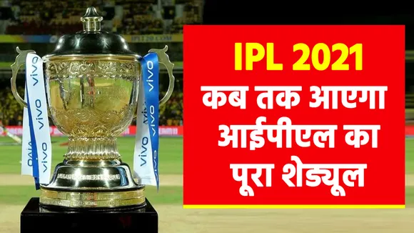 IPL 2021 Schedule : कब तक आएगा आईपीएल का पूरा शेड्यूल, जानिए यहां