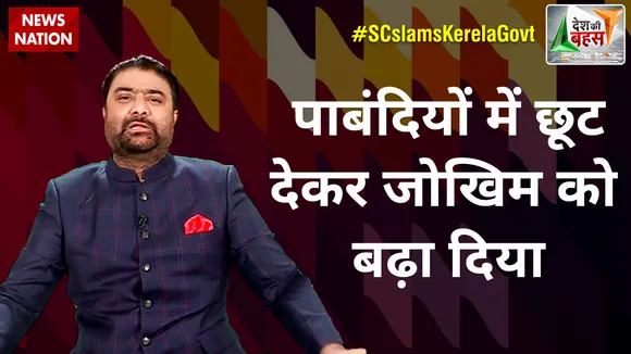 देश की बहस में आज देखिये क्यों सुप्रीम कोर्ट ने कहा : केरल सरकार ने पाबंदियों में छूट देकर जोखिम को बढ़ा दिया
