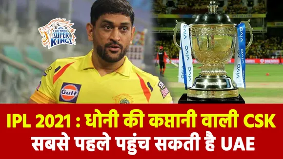 IPL 2021 Update News : एमएस धोनी की कप्‍तानी वाली CSK सबसे पहले पहुंच सकती है UAE