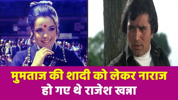 मुमताज की शादी को लेकर नाराज हो गए थे राजेश खन्ना