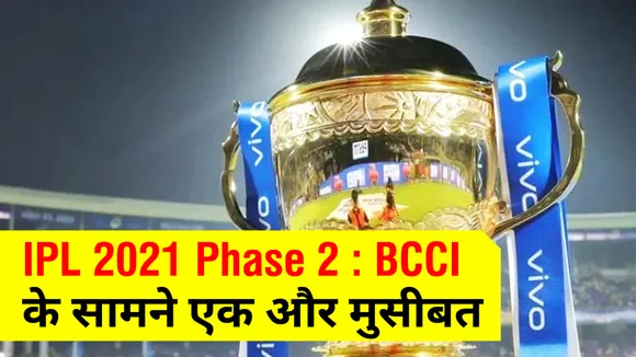 IPL 2021 Phase 2 : BCCI के सामने एक और मुसीबत