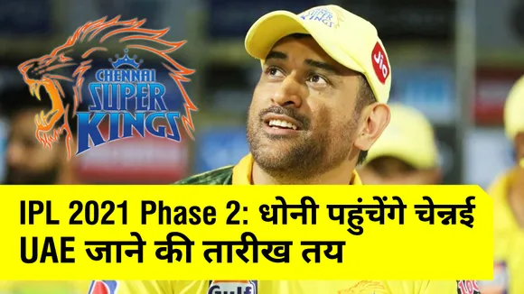 IPL 2021 Phase 2 : एमएस धोनी पहुंचेंगे चेन्नई, UAE जाने की तारीख तय