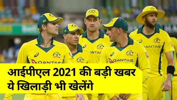 आईपीएल 2021 की सबसे बड़ी खबर, ये खिलाड़ी भी खेलेंगे, जानिए अपडेट