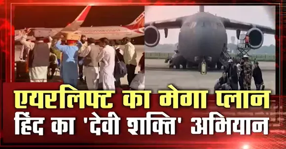 Operation Devi Shakti : Afghanistan के Kabul से भारतीय नागरिकों की वतन वापसी का अभियान