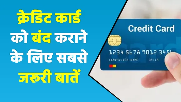 क्रेडिट कार्ड को बंद कराने से पहले जान लीजिए ये जरूरी बातें, नहीं तो हो जाएंगे परेशान