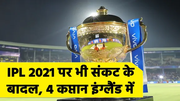 IPL 2021 पर भी संकट के बादल, 4 कप्‍तान इंग्‍लैंड में