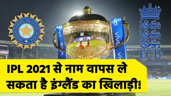 IPL 2021 : आईपीएल से नाम वापस ले सकता है इंग्‍लैंड का खिलाड़ी, जानिए क्‍यों