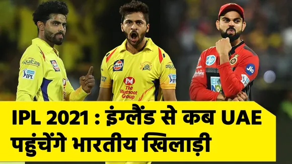 IPL 2021 : इंग्‍लैंड से कब UAE पहुंचेंगे भारतीय खिलाड़ी, जानिए यहां