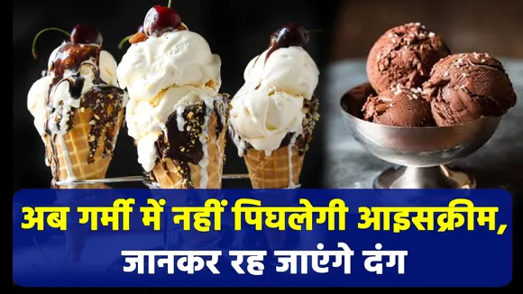 अब गर्मियों में भी नहीं पिघलेगी आइसक्रीम, जानिए कैसे | ice cream melt|